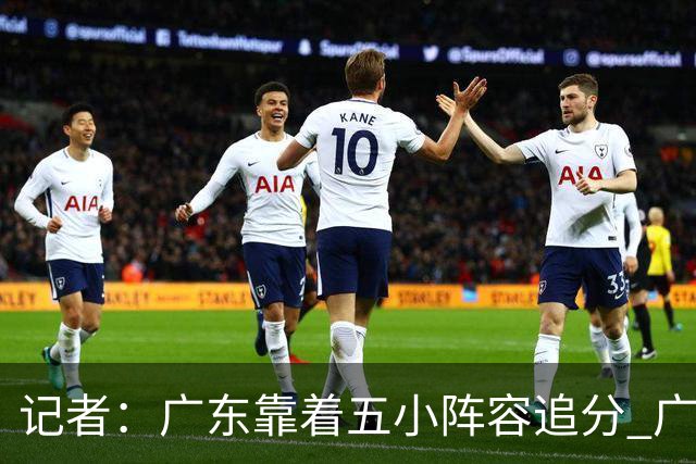 记者：广东靠着五小阵容追分 广厦想用高度优势却没用上